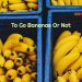 To Go Bananas or Not?