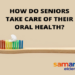 How Do Seniors Take Care of Their Oral Health?